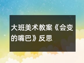 大班美術(shù)教案《會變的嘴巴》反思