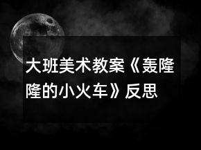 大班美術(shù)教案《轟隆隆的小火車》反思