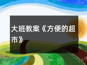 大班教案《方便的超市》