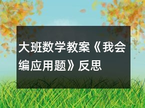 大班數(shù)學(xué)教案《我會(huì)編應(yīng)用題》反思