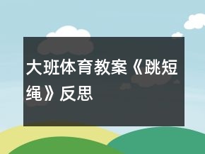大班體育教案《跳短繩》反思