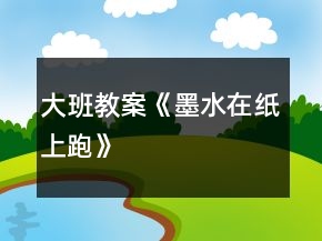 大班教案《墨水在紙上跑》