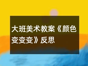 大班美術(shù)教案《顏色變變變》反思
