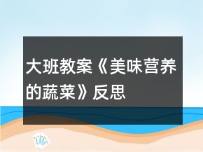 大班教案《美味營養(yǎng)的蔬菜》反思
