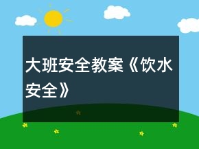 大班安全教案《飲水安全》