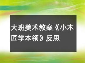 大班美術教案《小木匠學本領》反思