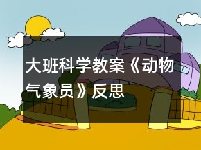 大班科學(xué)教案《動(dòng)物氣象員》反思