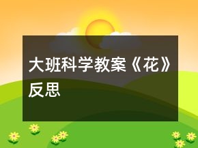 大班科學(xué)教案《花》反思