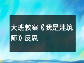 大班教案《我是建筑師》反思
