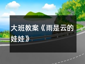 大班教案《雨是云的娃娃》