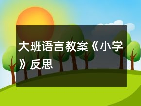 大班語(yǔ)言教案《小學(xué)》反思