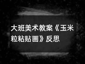 大班美術教案《玉米粒粘貼畫》反思