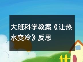 大班科學(xué)教案《讓熱水變冷》反思