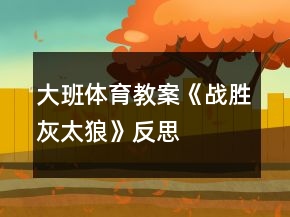大班體育教案《戰(zhàn)勝灰太狼》反思