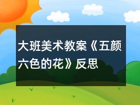 大班美術(shù)教案《五顏六色的花》反思