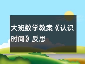大班數(shù)學(xué)教案《認(rèn)識時間》反思