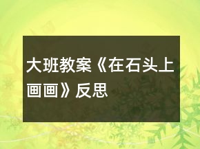 大班教案《在石頭上畫畫》反思