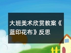 大班美術欣賞教案《藍印花布》反思