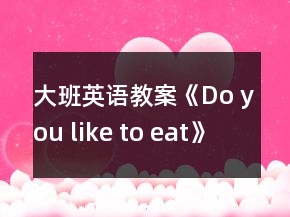 大班英語教案《Do you like to eat》