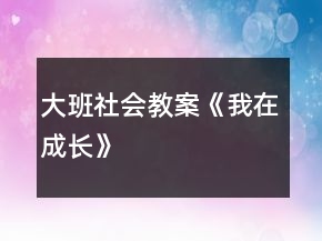 大班社會(huì)教案《我在成長》