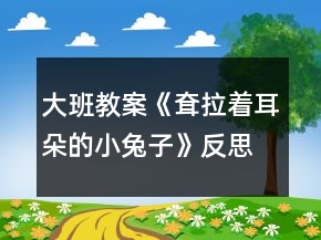 大班教案《耷拉著耳朵的小兔子》反思
