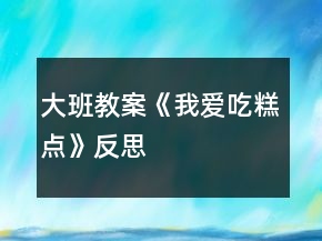 大班教案《我愛吃糕點》反思