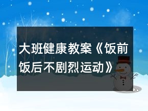 大班健康教案《飯前飯后不劇烈運(yùn)動(dòng)》反思