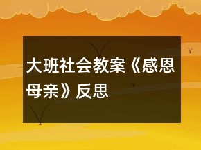大班社會教案《感恩母親》反思