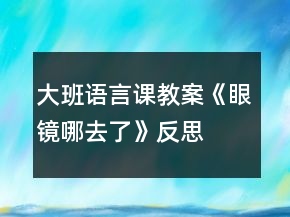 大班語言課教案《眼鏡哪去了》反思