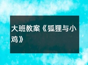 大班教案《狐貍與小雞》