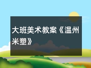 大班美術(shù)教案《溫州米塑》