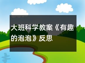 大班科學(xué)教案《有趣的泡泡》反思