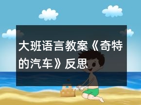 大班語(yǔ)言教案《奇特的汽車(chē)》反思