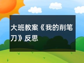 大班教案《我的削筆刀》反思