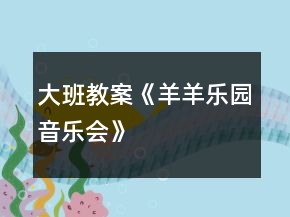 大班教案《羊羊樂園音樂會(huì)》
