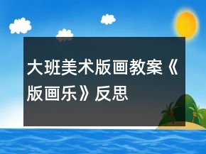 大班美術(shù)版畫教案《版畫樂》反思
