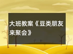 大班教案《豆類朋友來聚會(huì)》