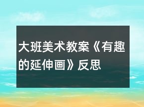 大班美術(shù)教案《有趣的延伸畫》反思