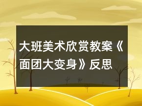 大班美術(shù)欣賞教案《面團大變身》反思