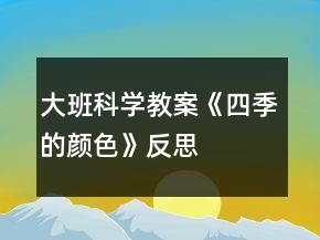 大班科學教案《四季的顏色》反思