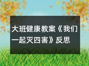 大班健康教案《我們一起滅四害》反思