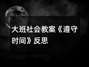 大班社會(huì)教案《遵守時(shí)間》反思