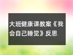 大班健康課教案《我會(huì)自己睡覺》反思