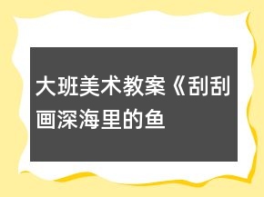 大班美術教案《刮刮畫“深海里的魚”》反思