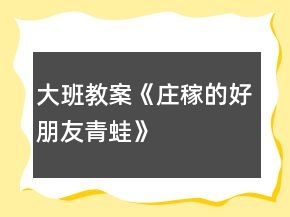 大班教案《莊稼的好朋友青蛙》