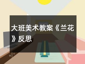 大班美術(shù)教案《蘭花》反思