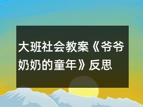 大班社會(huì)教案《爺爺奶奶的童年》反思