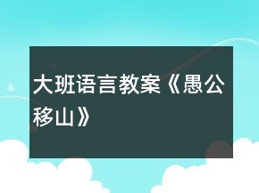大班語言教案《愚公移山》