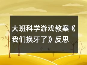 大班科學(xué)游戲教案《我們換牙了》反思