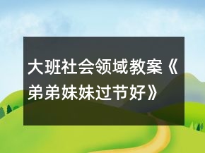 大班社會(huì)領(lǐng)域教案《弟弟妹妹過節(jié)好》反思